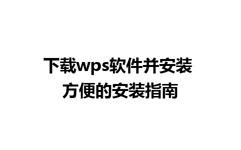 下载wps软件并安装 方便的安装指南