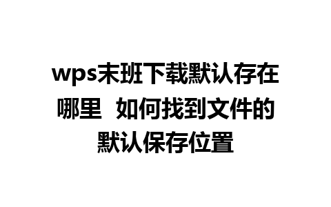 wps末班下载默认存在哪里  如何找到文件的默认保存位置