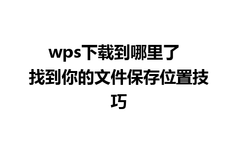 wps下载到哪里了  找到你的文件保存位置技巧