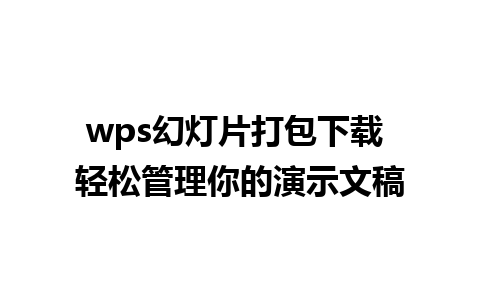 wps幻灯片打包下载 轻松管理你的演示文稿