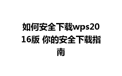 如何安全下载wps2016版 你的安全下载指南