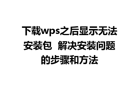 下载wps之后显示无法安装包  解决安装问题的步骤和方法