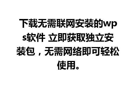 下载无需联网安装的wps软件 立即获取独立安装包，无需网络即可轻松使用。