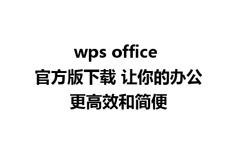 wps office 官方版下载 让你的办公更高效和简便