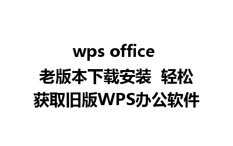 wps office 老版本下载安装  轻松获取旧版WPS办公软件