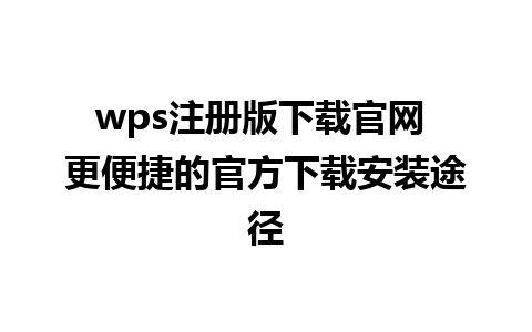 wps注册版下载官网 更便捷的官方下载安装途径