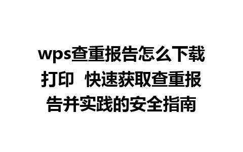 wps查重报告怎么下载打印  快速获取查重报告并实践的安全指南