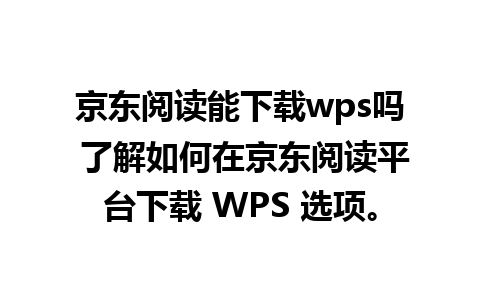 京东阅读能下载wps吗 了解如何在京东阅读平台下载 WPS 选项。