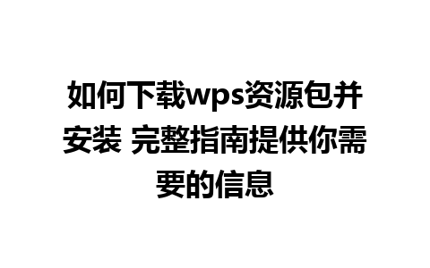 如何下载wps资源包并安装 完整指南提供你需要的信息