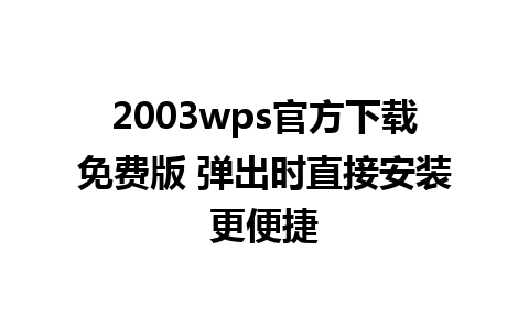  2003wps官方下载免费版 弹出时直接安装更便捷