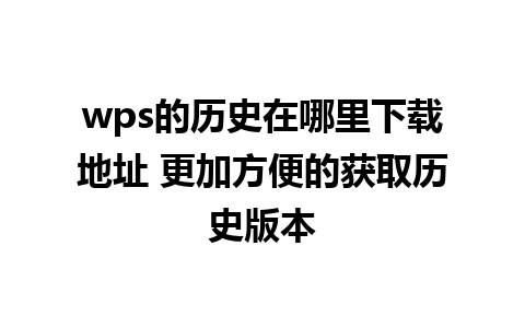 wps的历史在哪里下载地址 更加方便的获取历史版本