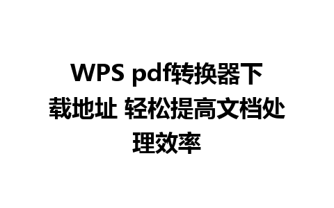 WPS pdf转换器下载地址 轻松提高文档处理效率