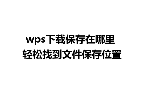 wps下载保存在哪里 轻松找到文件保存位置