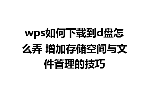 wps如何下载到d盘怎么弄 增加存储空间与文件管理的技巧