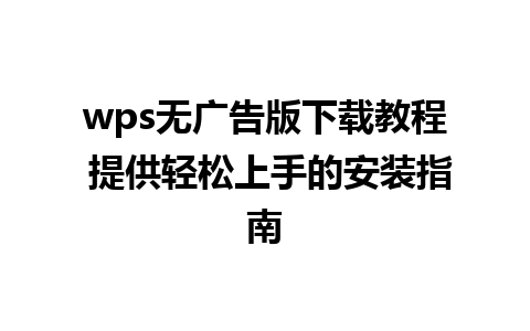 wps无广告版下载教程 提供轻松上手的安装指南