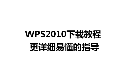 WPS2010下载教程 更详细易懂的指导