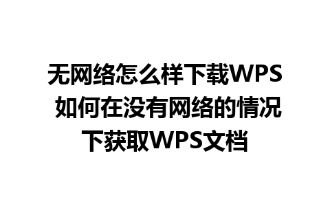 无网络怎么样下载WPS 如何在没有网络的情况下获取WPS文档