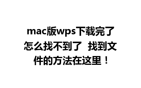 mac版wps下载完了怎么找不到了  找到文件的方法在这里！