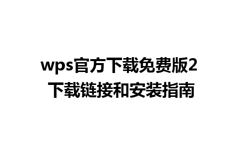 wps官方下载免费版2 下载链接和安装指南