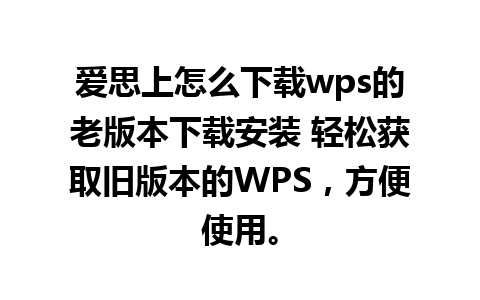 爱思上怎么下载wps的老版本下载安装 轻松获取旧版本的WPS，方便使用。