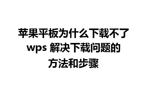 苹果平板为什么下载不了wps 解决下载问题的方法和步骤