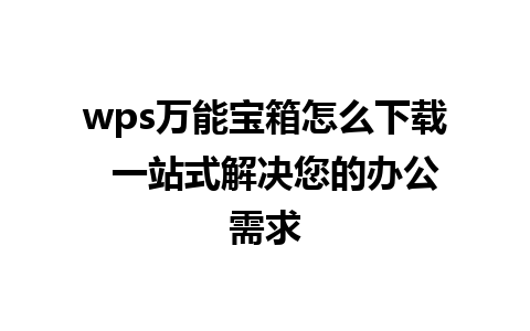 wps万能宝箱怎么下载  一站式解决您的办公需求