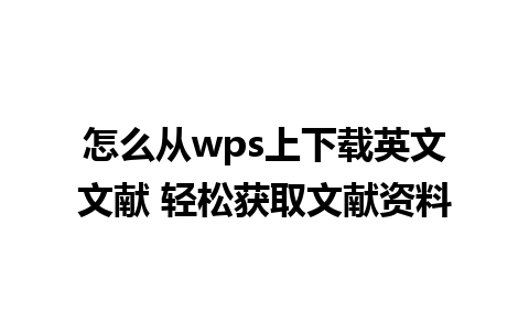 怎么从wps上下载英文文献 轻松获取文献资料