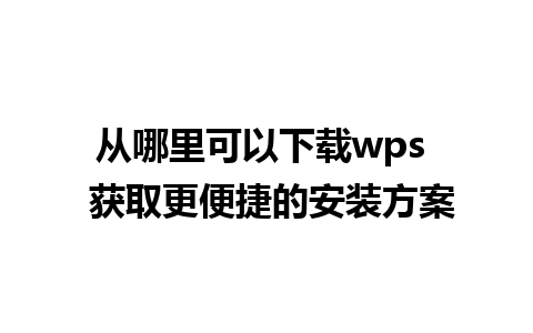 从哪里可以下载wps  获取更便捷的安装方案