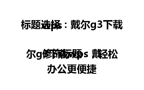 标题选择：戴尔g3下载wps

修饰标题：戴尔g3下载wps，轻松办公更便捷