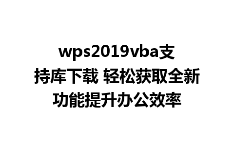 wps2019vba支持库下载 轻松获取全新功能提升办公效率