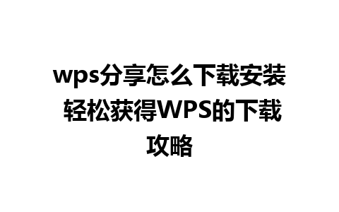 wps分享怎么下载安装 轻松获得WPS的下载攻略