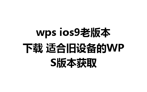 wps ios9老版本下载 适合旧设备的WPS版本获取