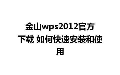 金山wps2012官方下载 如何快速安装和使用