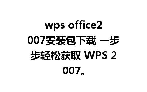 wps office2007安装包下载 一步步轻松获取 WPS 2007。