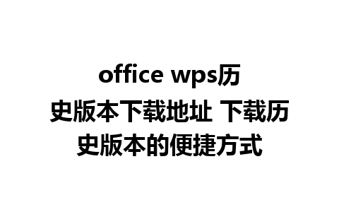 office wps历史版本下载地址 下载历史版本的便捷方式