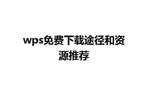 wps免费下载途径和资源推荐