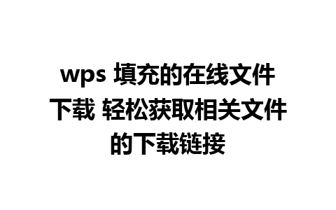 wps 填充的在线文件下载 轻松获取相关文件的下载链接