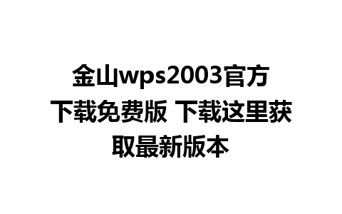 金山wps2003官方下载免费版 下载这里获取最新版本