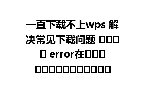 一直下载不上wps 解决常见下载问题 يبدو error在ดาวน์โหลดإصدارWPS 