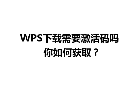 WPS下载需要激活码吗 你如何获取？