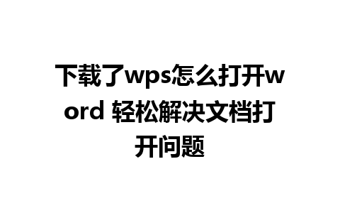 下载了wps怎么打开word 轻松解决文档打开问题