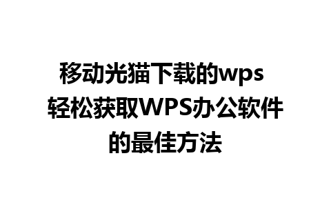 移动光猫下载的wps 轻松获取WPS办公软件的最佳方法