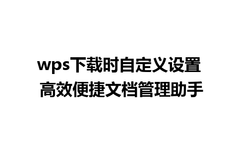 wps下载时自定义设置 高效便捷文档管理助手