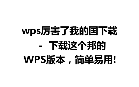 wps厉害了我的国下载  -  下载这个邦的WPS版本，简单易用!