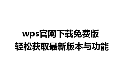 wps官网下载免费版 轻松获取最新版本与功能