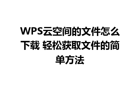 WPS云空间的文件怎么下载 轻松获取文件的简单方法