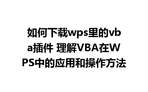 如何下载wps里的vba插件 理解VBA在WPS中的应用和操作方法