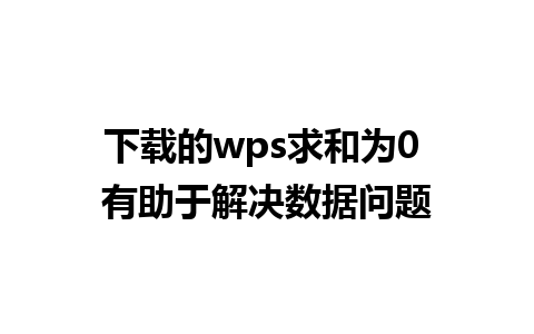 下载的wps求和为0 有助于解决数据问题