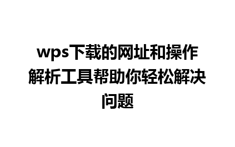 wps下载的网址和操作解析工具帮助你轻松解决问题