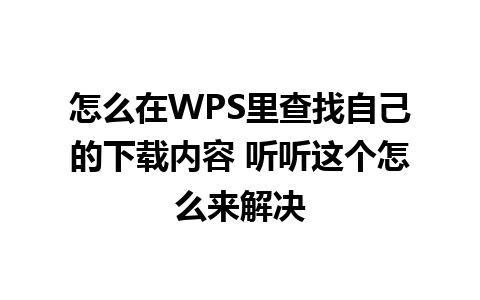 怎么在WPS里查找自己的下载内容 听听这个怎么来解决